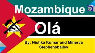 Mozambique
By: Nishka Kumar and Minerva
Stephensbailey
Olá
 