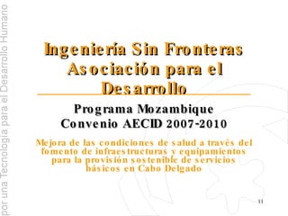 Ingeniería Sin Fronteras Asociación para el Desarrollo Programa Mozambique Convenio AECID 2007-2010 Mejora de las condiciones de salud a través del fomento de infraestructuras y equipamientos para la provisión sostenible de servicios básicos en Cabo Delgado 