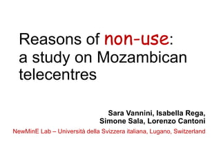 Reasons of non-use:
a study on Mozambican
telecentres
Sara Vannini, Isabella Rega, Simone Sala,
David Salomao, Lorenzo Cantoni
NewMinE Lab – Università della Svizzera italiana, Lugano, Switzerland

 