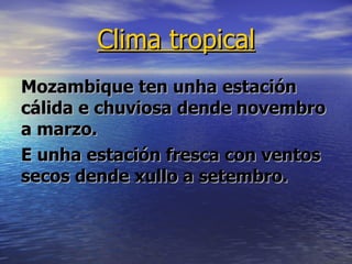 Clima tropical Mozambique ten unha estación cálida e chuviosa dende novembro a marzo. 