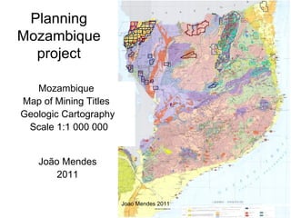 Planning
Mozambique
  project

   Mozambique
Map of Mining Titles
Geologic Cartography
 Scale 1:1 000 000


   João Mendes
       2011

                       Joao Mendes 2011
 
