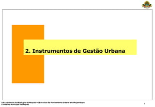 2. Instrumentos de Gestão Urbana




A Experiência do Município de Maputo no Exercício de Planeamento Urbano em Moçambique...