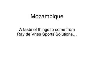 Mozambique A taste of things to come from Ray de Vries Sports Solutions… 