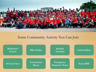 Beginners’
Lesson
Bike Friday
Josshila
Saturday
Critical Mass
64 Good Acts
Community
Races
Emergency
Response Team
Team BDC
Some Community Activity You Can Join
 