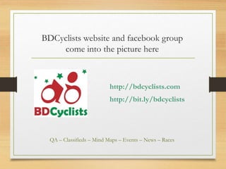 BDCyclists website and facebook group
come into the picture here
http://bdcyclists.com
http://bit.ly/bdcyclists
QA – Classifieds – Mind Maps – Events – News – Races
 