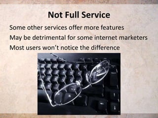 Not Full Service
Some other services offer more features
May be detrimental for some internet marketers
Most users won’t notice the difference

 
