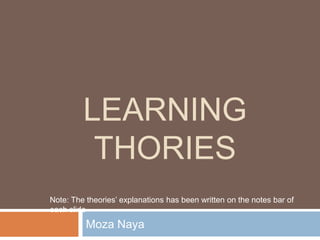 LEARNING
THORIES
Note: The theories’ explanations has been written on the notes bar of
each slide

Moza Naya

 