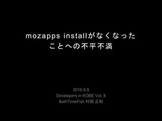 mozapps installがなくなった
ことへの不平不満
2016.8.9
Developers in KOBE Vol. 8
BathTimeFish 村岡 正和
 