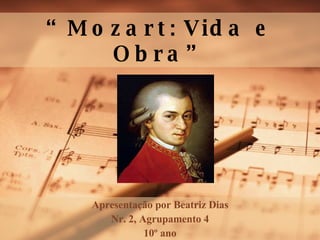 “ Mozart :   Vida e Obra” Apresentação   por  Beatriz Dias Nr. 2,  Agrupamento  4 10º ano 