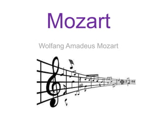 Mozart
Wolfang Amadeus Mozart
 