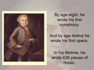 By age eight, he
wrote his first
symphony.
And by age twelve he
wrote his first opera.
In his lifetime, he
wrote 626 pieces of
music.
 