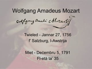 Wolfgang Amadeus Mozart
Twieled - Jannar 27, 1756
f’ Salzburg, l-Awstrija
Miet - Deċembru 5, 1791
Fl-età ta’ 35
 