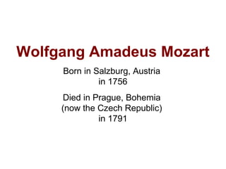 Wolfgang Amadeus Mozart
Born in Salzburg, Austria
in 1756
Died in Prague, Bohemia
(now the Czech Republic)
in 1791
 