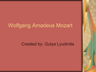 Wolfgang Amadeus Mozart
Created by: Gulya Lyudmila
 