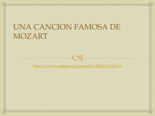 
UNA CANCION FAMOSA DE
MOZART
https://www.youtube.com/watch?v=Rb0UmrCXxVA
 