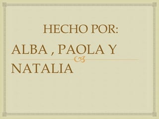 
HECHO POR:
ALBA , PAOLA Y
NATALIA
 