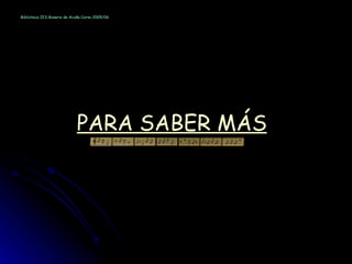 PARA SABER MÁS Biblioteca IES Rosario de Acuña Curso 2005/06 