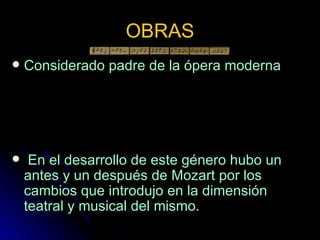 OBRAS Considerado padre de la ópera moderna En el desarrollo de este género hubo un antes y un después de Mozart por los cambios que introdujo en la dimensión teatral y musical del mismo. 