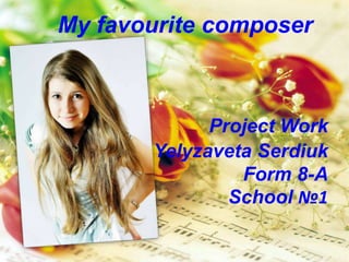 My favourite composer
Project Work
Yelyzaveta Serdiuk
Form 8-A
School №1
 