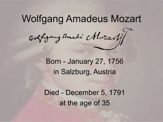Wolfgang Amadeus Mozart
Born - January 27, 1756
in Salzburg, Austria
Died - December 5, 1791
at the age of 35
 