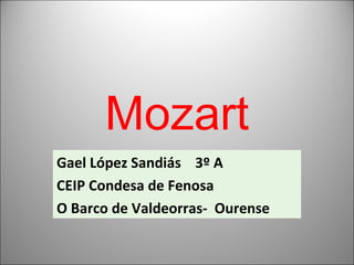 Mozart
Gael López Sandiás 3º A
CEIP Condesa de Fenosa
O Barco de Valdeorras- Ourense
 