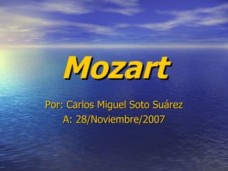 Mozart Por: Carlos Miguel Soto Suárez A: 28/Noviembre/2007 
