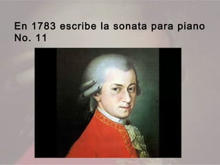 En 1783 escribe la sonata para piano
No. 11
 
