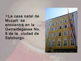 La casa natal de
Mozart se
encuentra en la
Getreidegasse No.
9 de la ciudad de
Salzburgo.
 