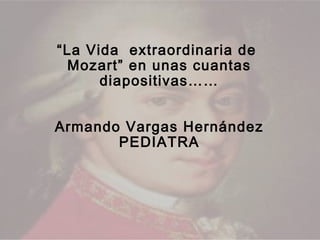 “La Vida extraordinaria de
 Mozart” en unas cuantas
      diapositivas……


Armando Vargas Hernández
       PEDIATRA
 