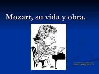 Mozart, su vida y obra. http:// www.youtube.com / watch?v = SmQgQu6DVUk 