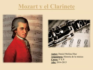 Mozart y el Clarinete
Autor: Daniel Molina Díaz
Asignatura: Historia de la música
Curso: 5º E.P.
Año: 2014-2015
 