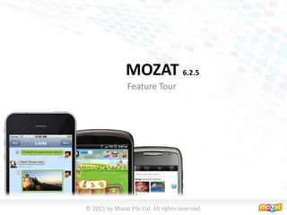 MOZAT 6.2.5
                Feature Tour




© 2011 by Mozat Pte Ltd. All rights reserved.
 