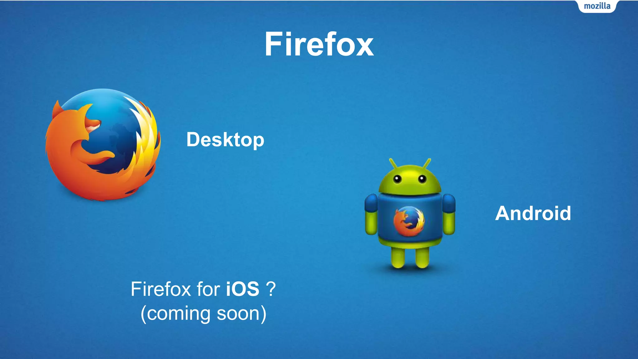 Firefox
Desktop
Android
Firefox for iOS ?
(coming soon)
 