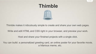 Webmaker Tools
• Thimble – Webmaking made easy
• X-Ray Goggles – See how the Web works
• Popcorn Maker – Supercharge web video
• Appmaker – Mobile apps made easy
 