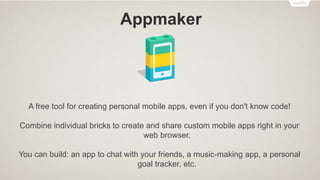 Popcorn Maker
Helps you easily remix web video, audio and images into cool mashups that you can
embed on other websites.
Drag and drop content from the web, then add your own comments and links.
Popcorn Maker videos are dynamic, full of links and unique with every view.
You can build: an animated gif with sound, a documentary with dynamic links, a video
profile to introduce yourself to the world, etc.
 