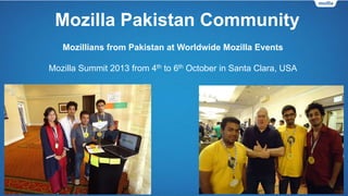 Mozilla Pakistan Community
Mozillians from Pakistan at Worldwide Mozilla Events
Mozilla South Asia Inter-Community Meetup 2013 from 23rd to 24th February in
Kathmundu, Nepal
 