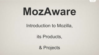 MozAware
Introduction to Mozilla,
its Products,
& Projects
 