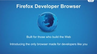 Firefox Developer Browser
Built for those who build the Web
Introducing the only browser made for developers like you
 