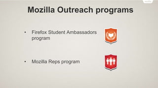 Mozilla Outreach programs
• Firefox Student Ambassadors
program
• Mozilla Reps program
 