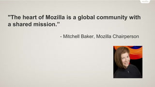 "The heart of Mozilla is a global community with
a shared mission.”
- Mitchell Baker, Mozilla Chairperson
 