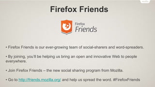 Firefox Friends
• Firefox Friends is our ever-growing team of social-sharers and word-spreaders.
• By joining, you’ll be h...