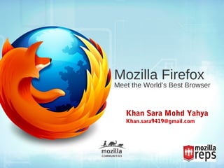 Mozilla Firefox
Meet the World’s Best Browser
Khan Sara Mohd Yahya
Khan.sara9419@gmail.com
 