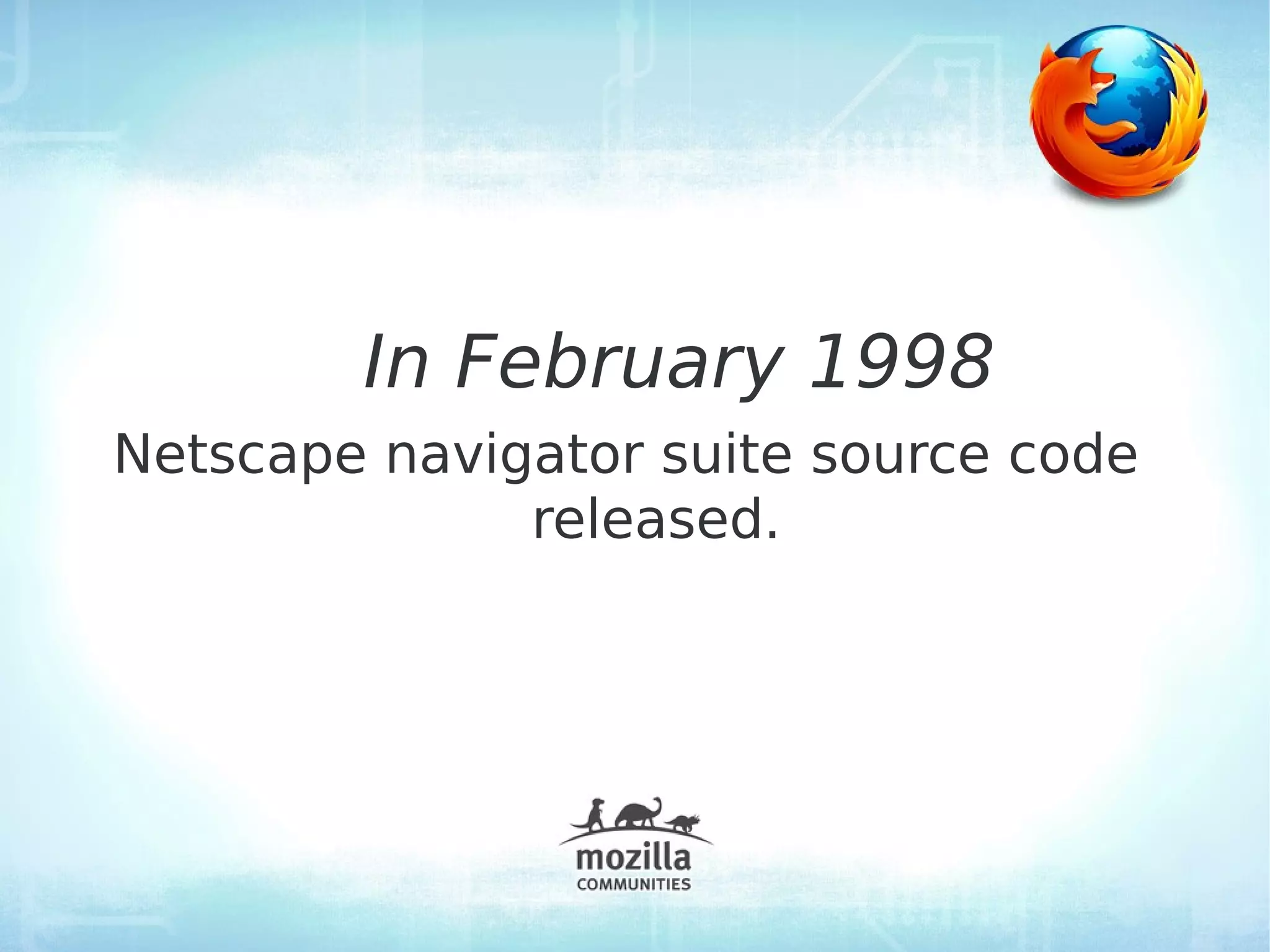 In February 1998
Netscape navigator suite source code
              released.
 