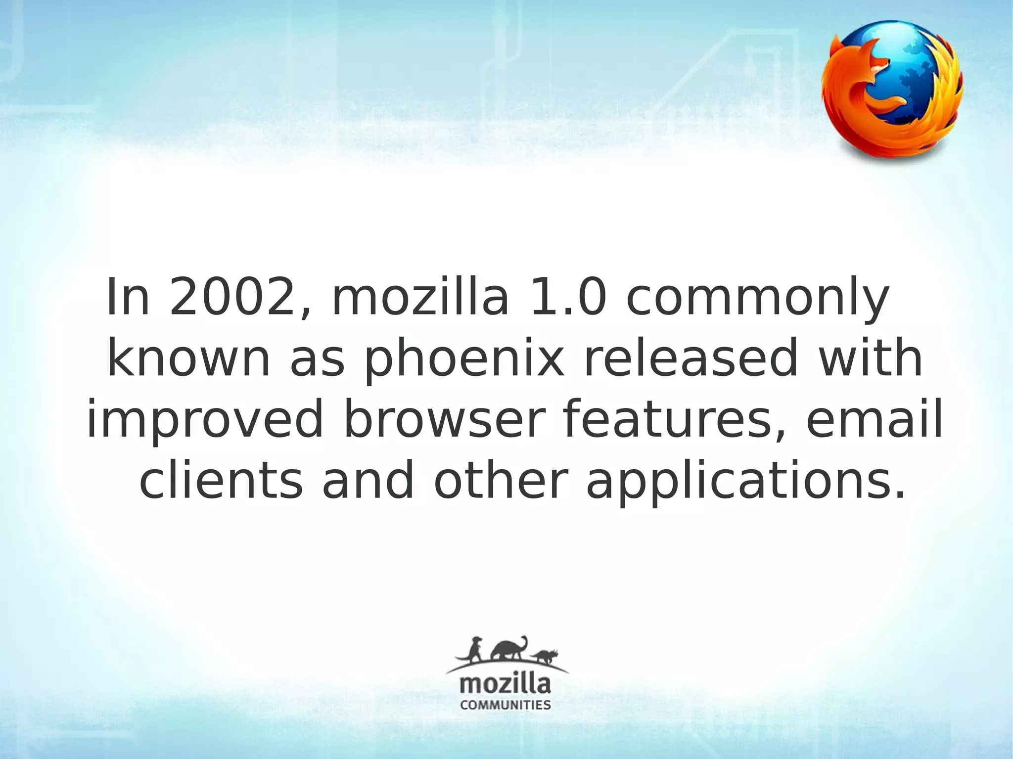 In 2002, mozilla 1.0 commonly
 known as phoenix released with
improved browser features, email
   clients and other applications.
 