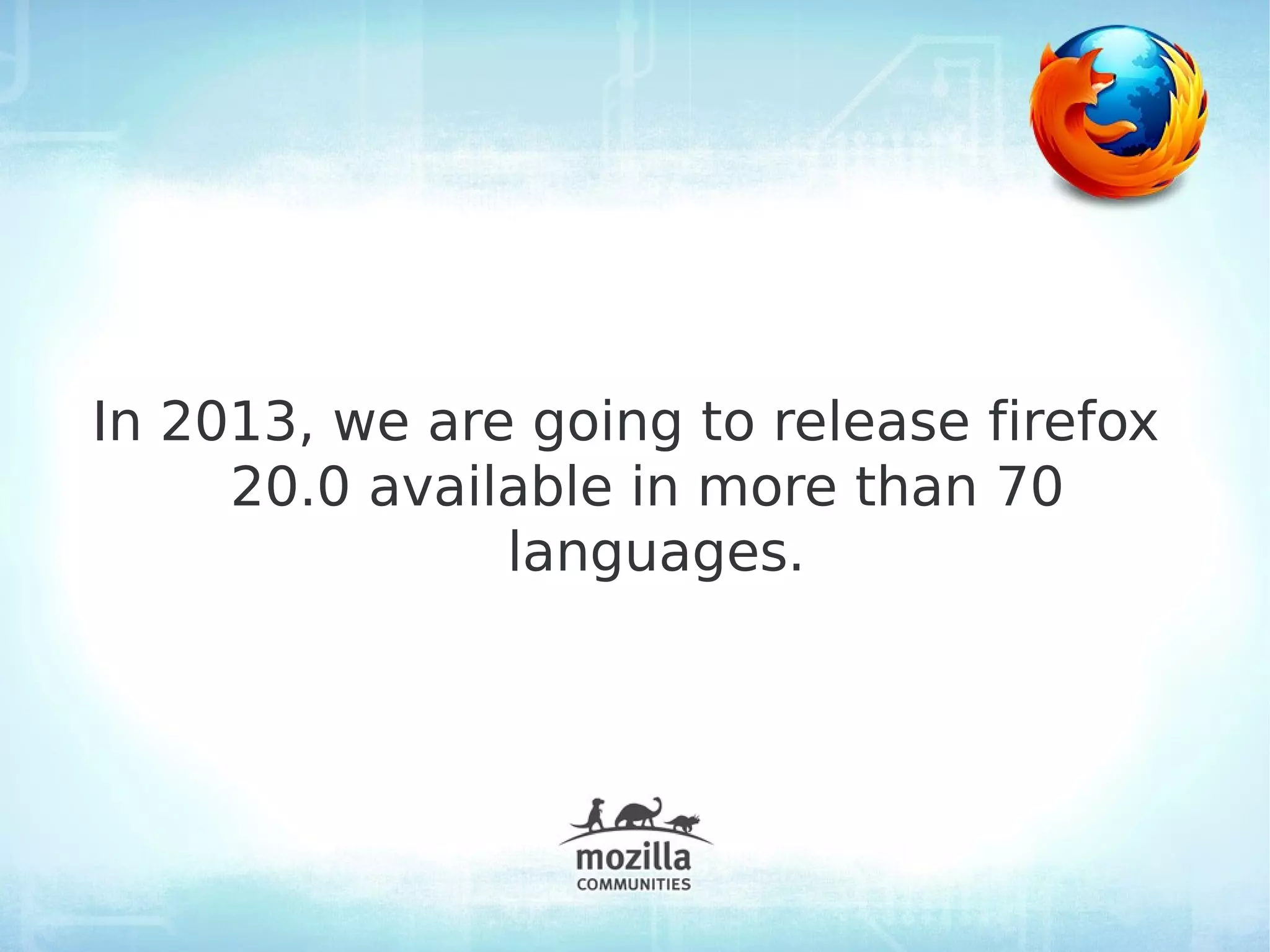 In 2013, we are going to release firefox
     20.0 available in more than 70
               languages.
 
