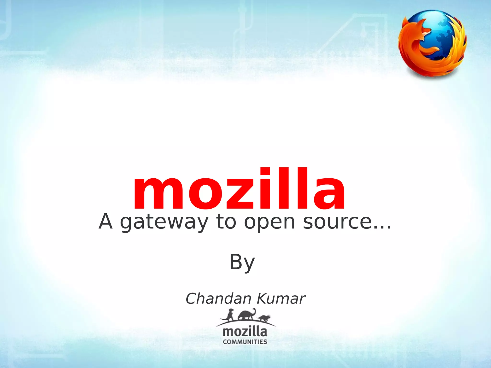mozilla
A gateway to open source...
            By
        Chandan Kumar
 