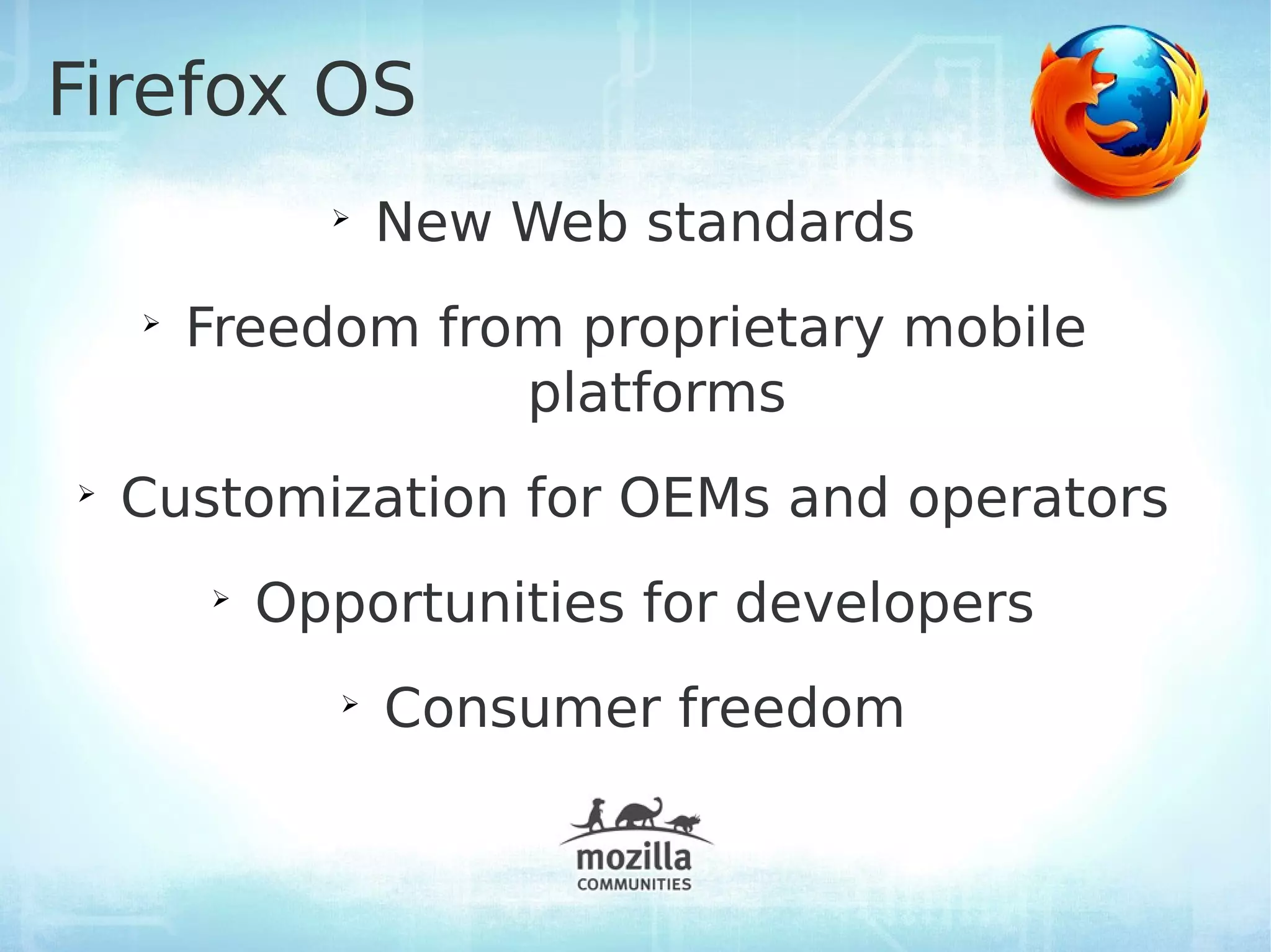 Firefox OS
              ➢
                   New Web standards
    ➢
        Freedom from proprietary mobile
                   platforms
➢
    Customization for OEMs and operators
        ➢
            Opportunities for developers
               ➢
                   Consumer freedom
 