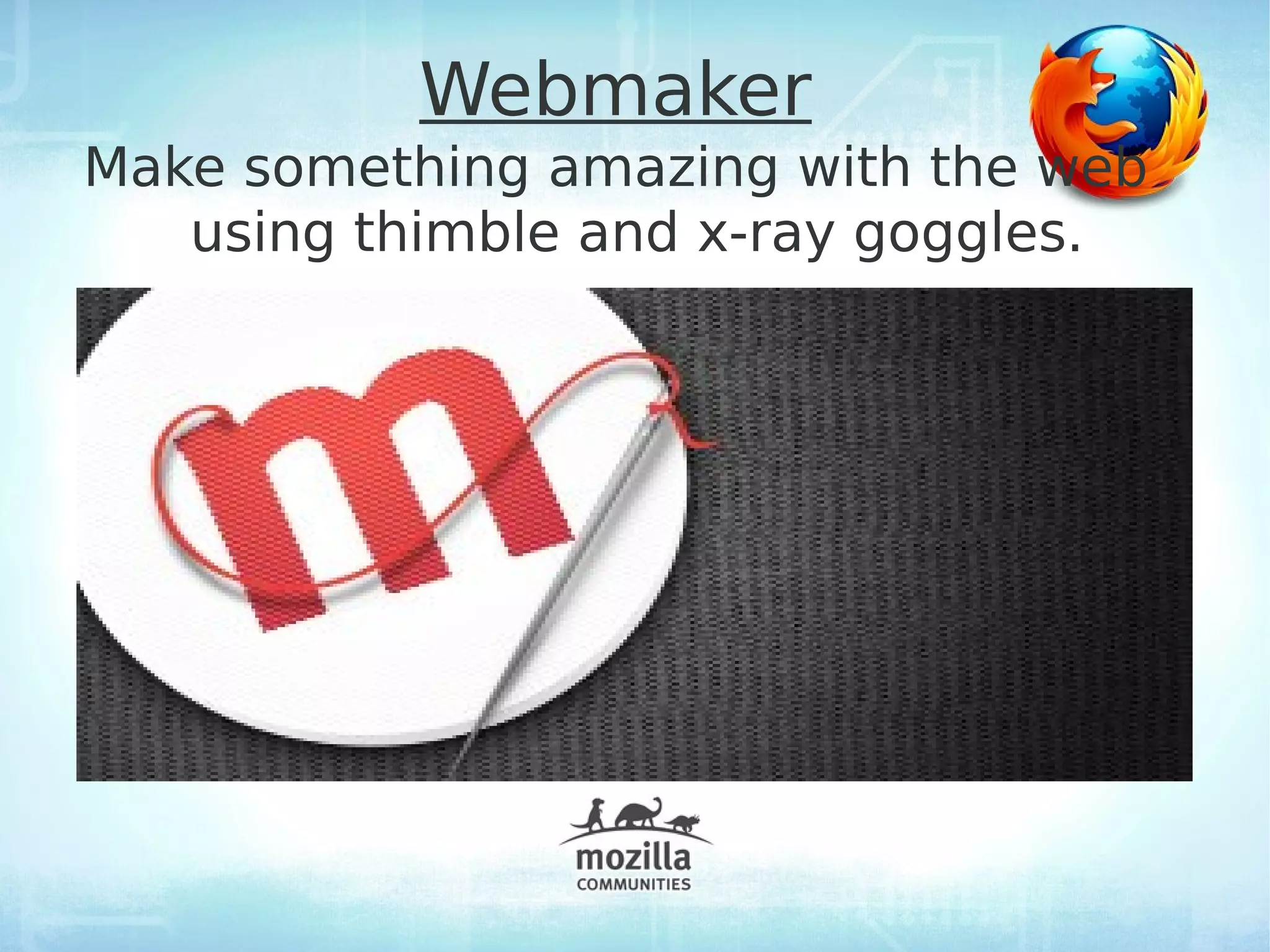 Webmaker
Make something amazing with the web
   using thimble and x-ray goggles.
 