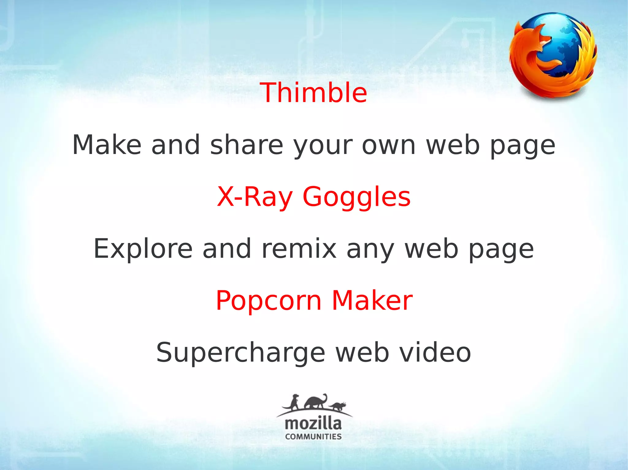Thimble
Make and share your own web page
         X-Ray Goggles
 Explore and remix any web page
         Popcorn Maker
     Supercharge web video
 