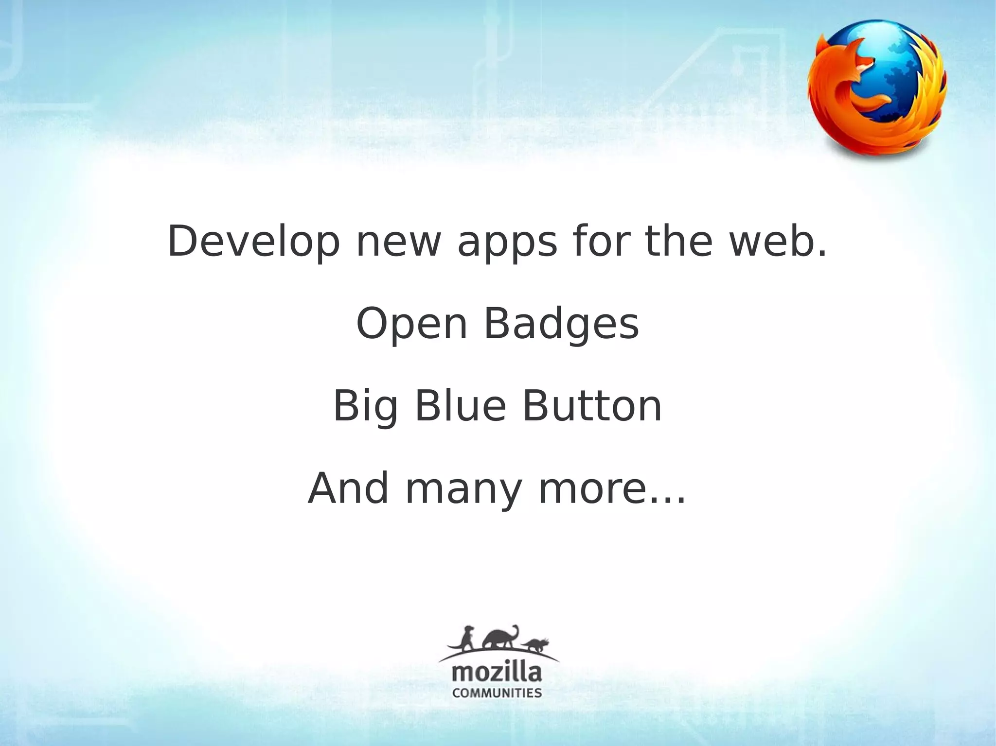 Develop new apps for the web.
        Open Badges
       Big Blue Button
      And many more...
 